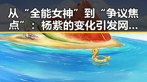 从“全能女神”到“争议焦点”：杨紫的变化引发网友热议