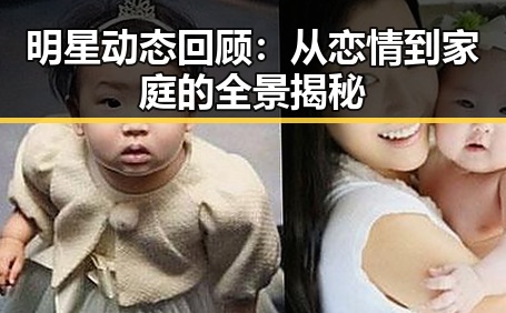 明星动态回顾：从恋情到家庭的全景揭秘
