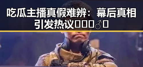 吃瓜主播真假难辨：幕后真相引发热议🕵️‍♂️