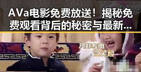 AVa电影免费放送！揭秘免费观看背后的秘密与最新动态