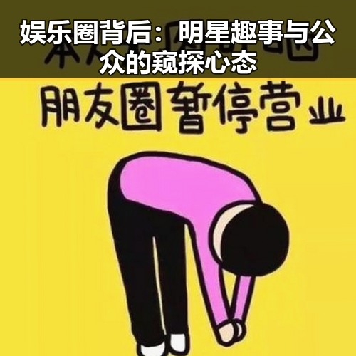 娱乐圈背后：明星趣事与公众的窥探心态